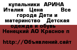 купальники “АРИНА“ Италия › Цена ­ 300 - Все города Дети и материнство » Детская одежда и обувь   . Ненецкий АО,Красное п.